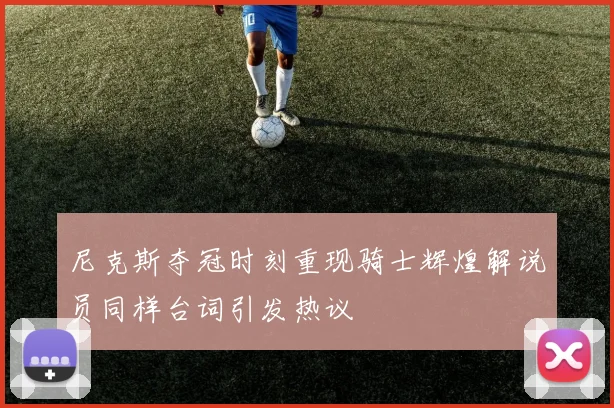 尼克斯夺冠时刻重现骑士辉煌解说员同样台词引发热议