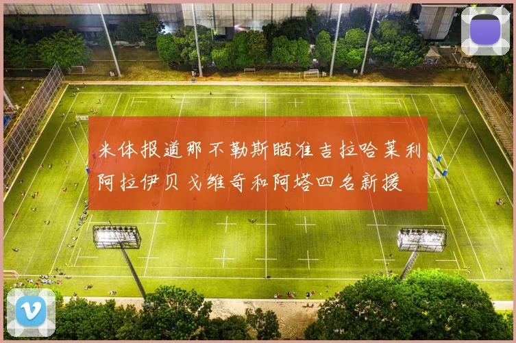 米体报道那不勒斯瞄准吉拉哈莱利阿拉伊贝戈维奇和阿塔四名新援