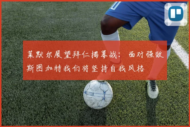 莱默尔展望拜仁揭幕战：面对强敌斯图加特我们将坚持自我风格