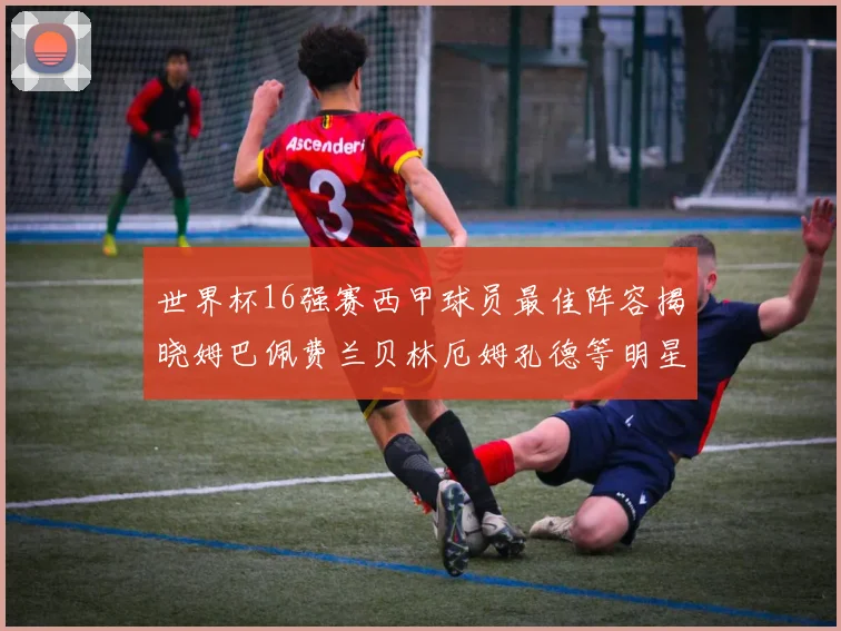 世界杯16强赛西甲球员最佳阵容揭晓姆巴佩费兰贝林厄姆孔德等明星入选