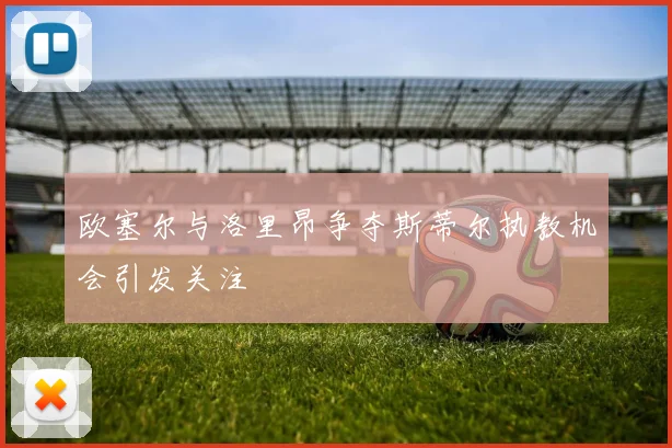 欧塞尔与洛里昂争夺斯蒂尔执教机会引发关注