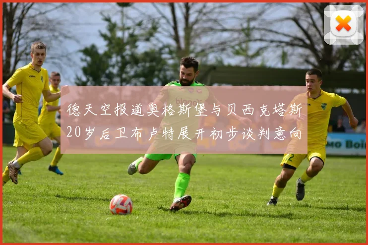 德天空报道奥格斯堡与贝西克塔斯20岁后卫布卢特展开初步谈判意向明确