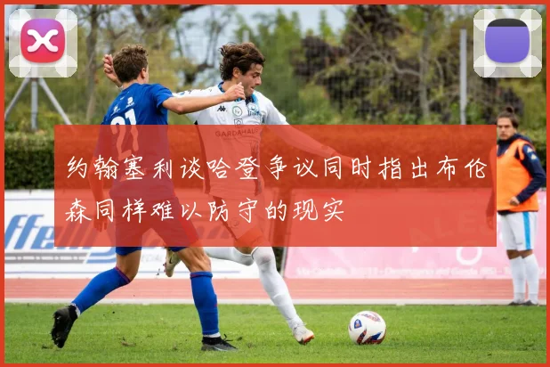 约翰塞利谈哈登争议同时指出布伦森同样难以防守的现实