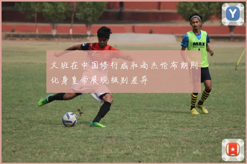 文班在中国修行成和尚杰伦布朗则化身皇帝展现级别差异