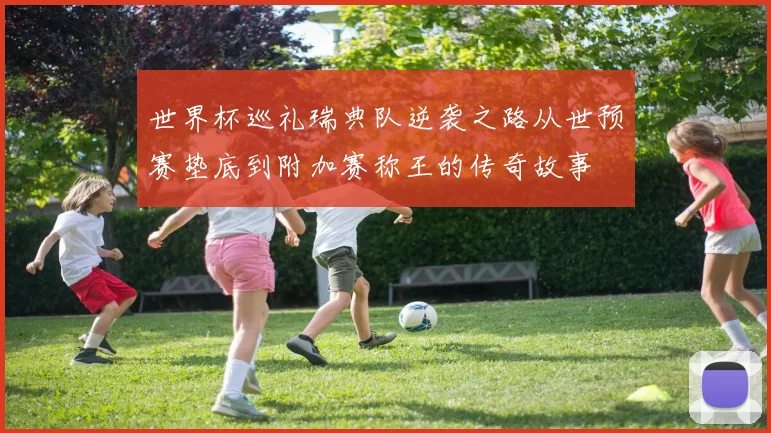 世界杯巡礼瑞典队逆袭之路从世预赛垫底到附加赛称王的传奇故事